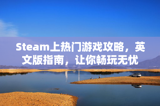 Steam上热门游戏攻略，英文版指南，让你畅玩无忧