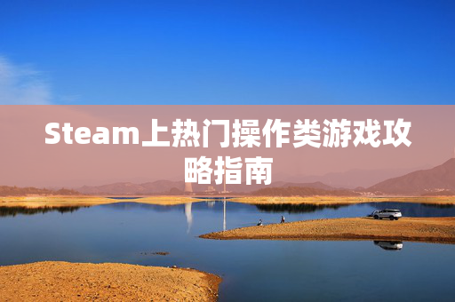 Steam上热门操作类游戏攻略指南