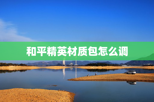 和平精英材质包怎么调