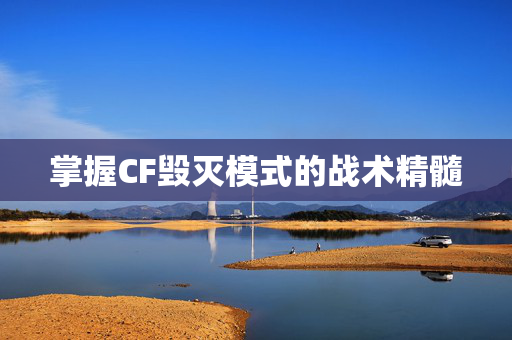 掌握CF毁灭模式的战术精髓