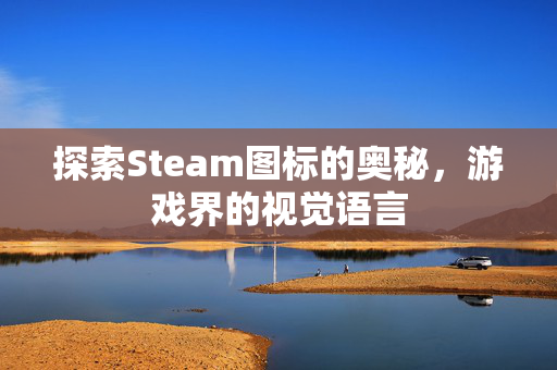 探索Steam图标的奥秘，游戏界的视觉语言