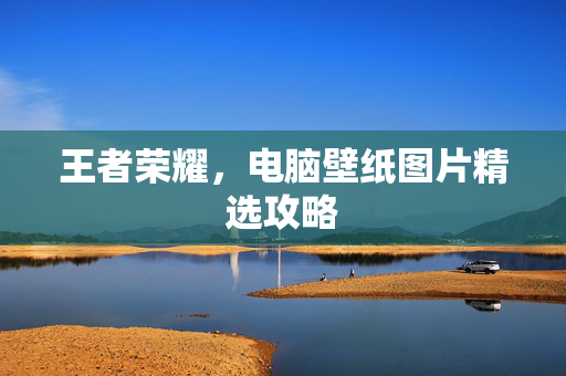 王者荣耀，电脑壁纸图片精选攻略