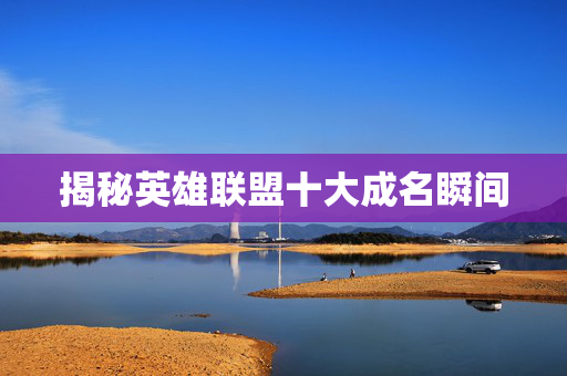 揭秘英雄联盟十大成名瞬间