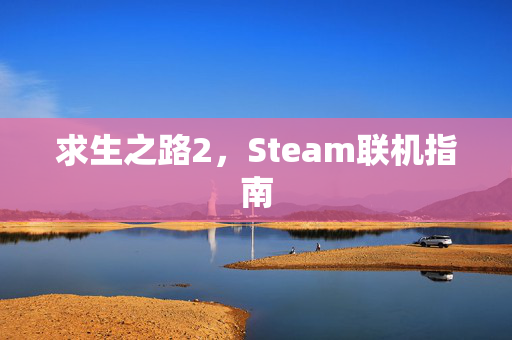求生之路2,Steam联机指南 求生之路2,Steam联机指南