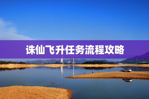 诛仙飞升任务流程攻略 诛仙飞升任务流程攻略