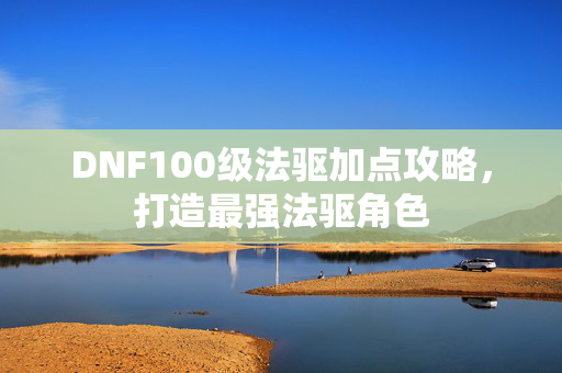 DNF100级法驱加点攻略，打造最强法驱角色