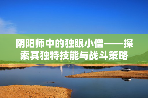 阴阳师中的独眼小僧——探索其独特技能与战斗策略