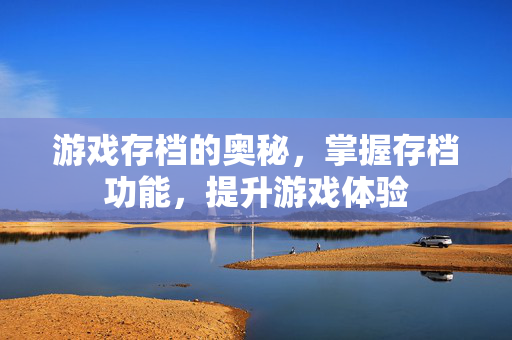 游戏存档的奥秘，掌握存档功能，提升游戏体验
