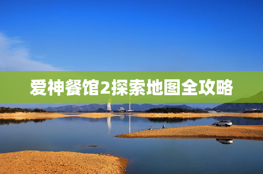 爱神餐馆2探索地图全攻略 爱神餐馆2探索地图全攻略