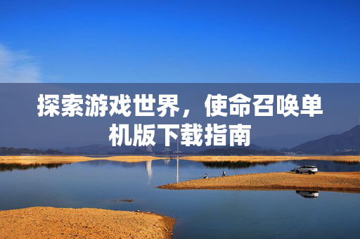 探索游戏世界，使命召唤单机版下载指南