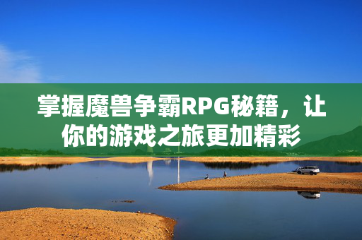 掌握魔兽争霸RPG秘籍，让你的游戏之旅更加精彩