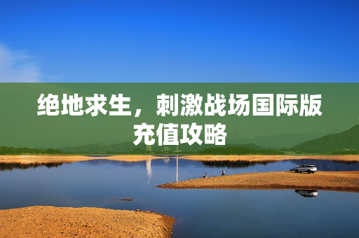 绝地求生，刺激战场国际版充值攻略