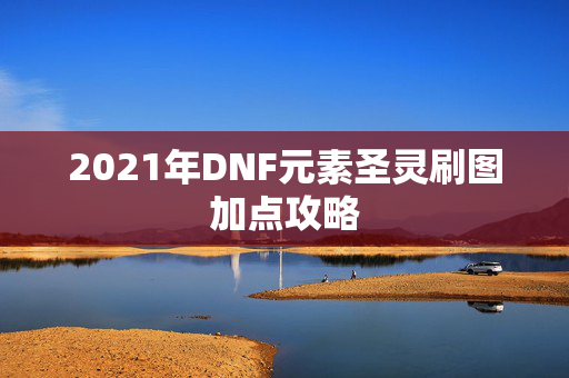 2021年DNF元素圣灵刷图加点攻略