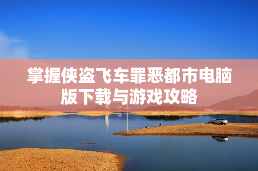 掌握侠盗飞车罪恶都市电脑版下载与游戏攻略