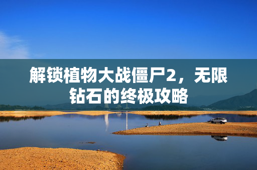 解锁植物大战僵尸2，无限钻石的终极攻略