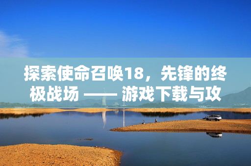 探索使命召唤18，先锋的终极战场 —— 游戏下载与攻略指南