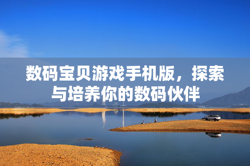 数码宝贝游戏手机版，探索与培养你的数码伙伴