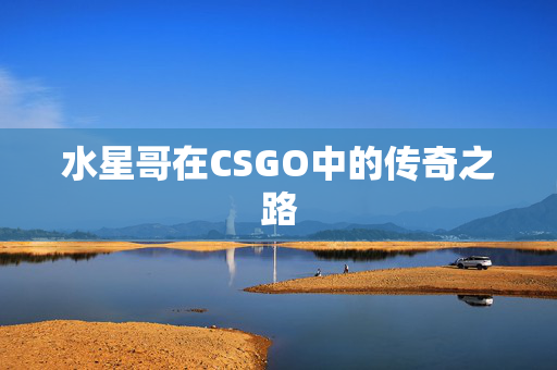 水星哥在CSGO中的传奇之路