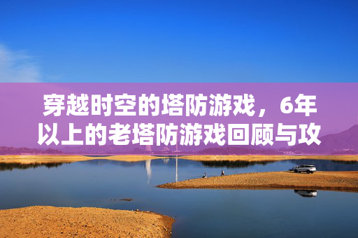 穿越时空的塔防游戏，6年以上的老塔防游戏回顾与攻略