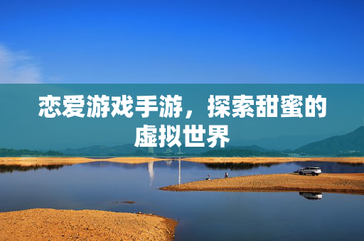 恋爱游戏手游，探索甜蜜的虚拟世界