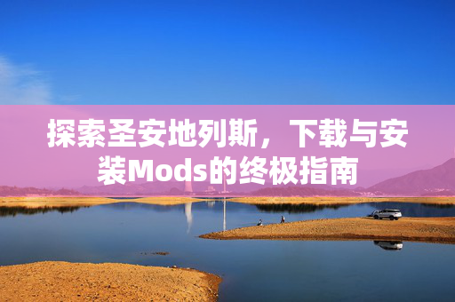 探索圣安地列斯，下载与安装Mods的终极指南