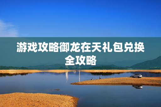游戏攻略御龙在天礼包兑换全攻略