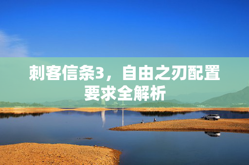 刺客信条3，自由之刃配置要求全解析