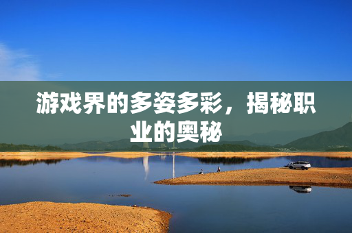 游戏界的多姿多彩，揭秘职业的奥秘