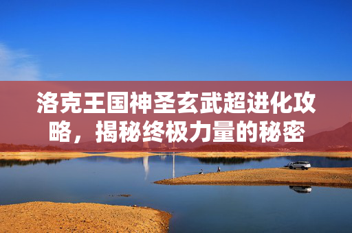 洛克王国神圣玄武超进化攻略，揭秘终极力量的秘密