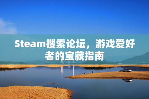 Steam搜索论坛，游戏爱好者的宝藏指南