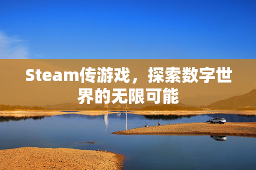 Steam传游戏，探索数字世界的无限可能