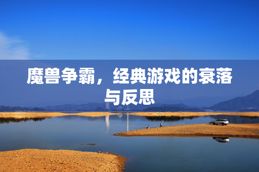 魔兽争霸，经典游戏的衰落与反思