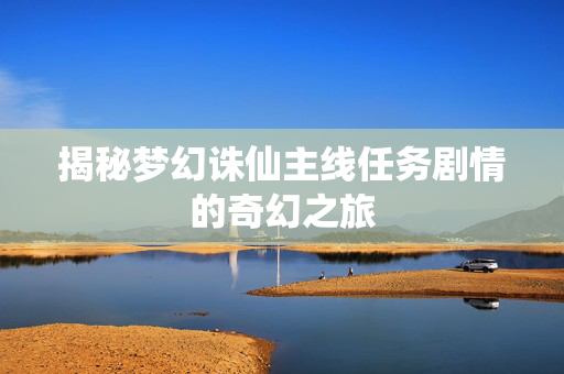 揭秘梦幻诛仙主线任务剧情的奇幻之旅