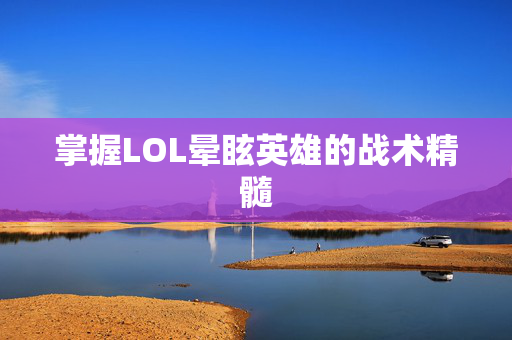 掌握LOL晕眩英雄的战术精髓