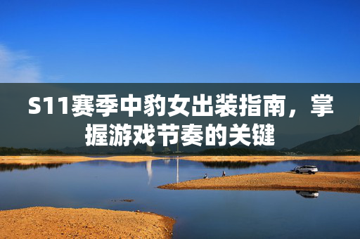 S11赛季中豹女出装指南，掌握游戏节奏的关键