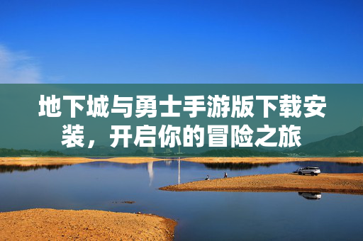 地下城与勇士手游版下载安装，开启你的冒险之旅