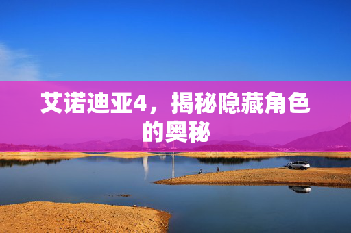 艾诺迪亚4，揭秘隐藏角色的奥秘