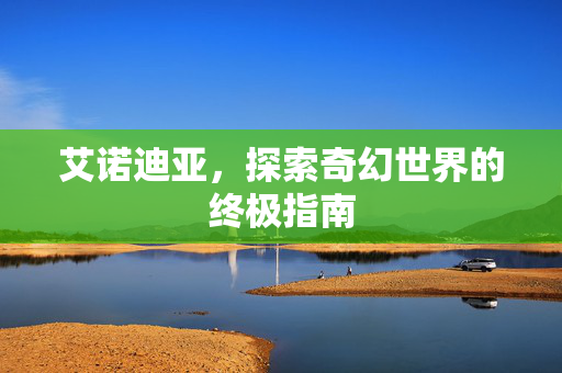艾诺迪亚，探索奇幻世界的终极指南