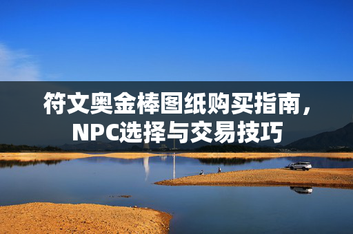 符文奥金棒图纸购买指南，NPC选择与交易技巧