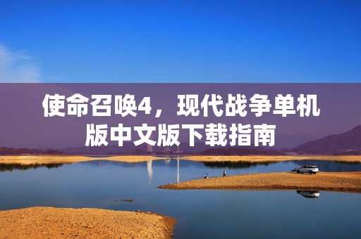 使命召唤4，现代战争单机版中文版下载指南