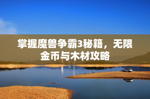 掌握魔兽争霸3秘籍，无限金币与木材攻略