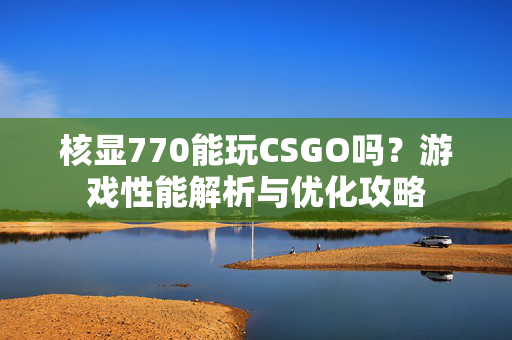 核显770能玩CSGO吗？游戏性能解析与优化攻略