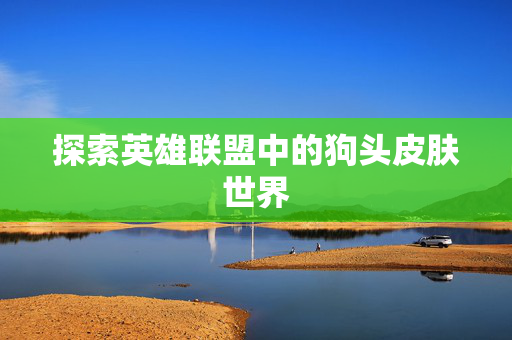 探索英雄联盟中的狗头皮肤世界