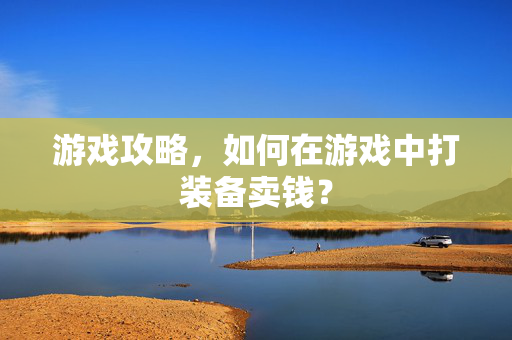 游戏攻略，如何在游戏中打装备卖钱？