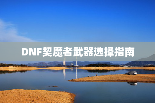 DNF契魔者武器选择指南