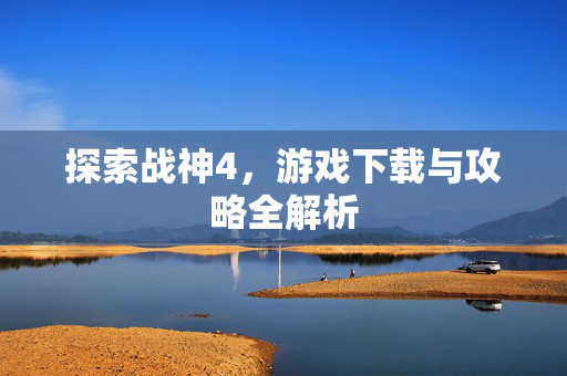 探索战神4，游戏下载与攻略全解析