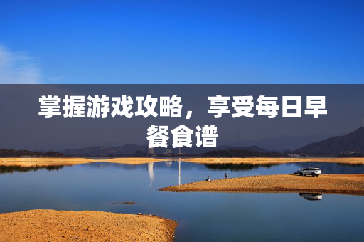 掌握游戏攻略，享受每日早餐食谱