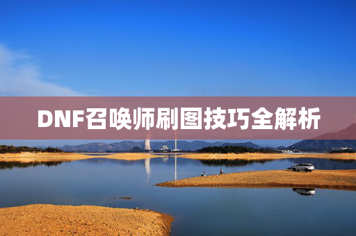 DNF召唤师刷图技巧全解析