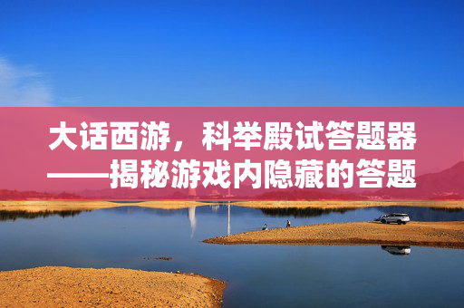 大话西游，科举殿试答题器——揭秘游戏内隐藏的答题神器