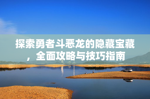 探索勇者斗恶龙的隐藏宝藏,全面攻略与技巧指南 探索勇者斗恶龙的隐藏宝藏,全面攻略与技巧指南
